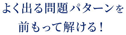 よく出る問題パターンを前もって解ける！