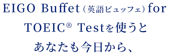 EIGO Buffet（英語ビュッフェ）for TOEIC®︎ Testを使うとあなたも今日から、